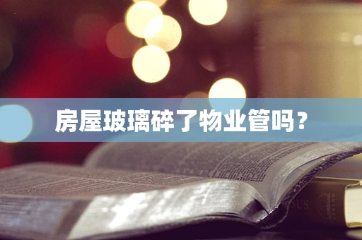 房屋玻璃碎了物业管吗？