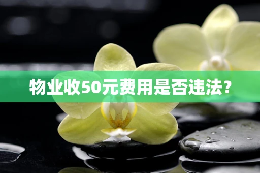 物业收50元费用是否违法？