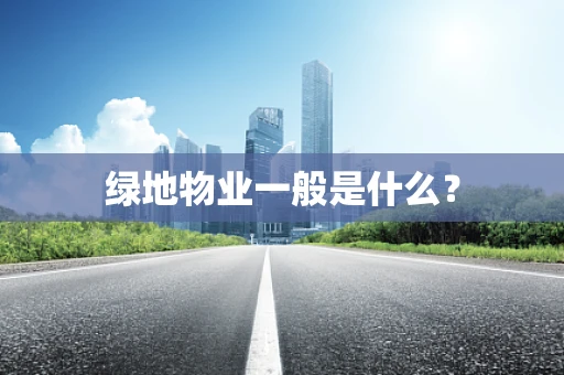 绿地物业一般是什么？