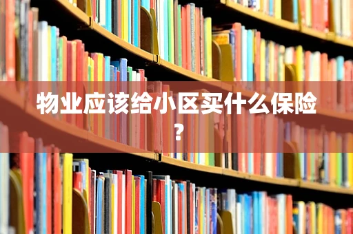 物业应该给小区买什么保险？