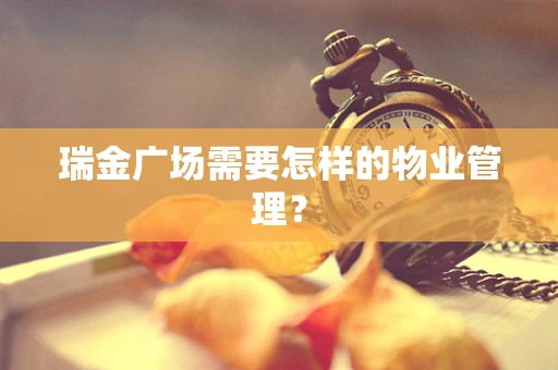 瑞金广场需要怎样的物业管理？