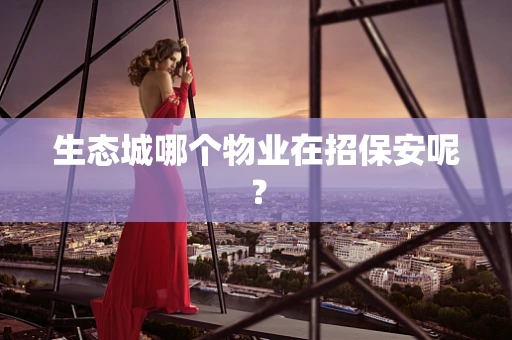 生态城哪个物业在招保安呢？