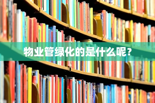物业管绿化的是什么呢？