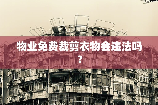 物业免费裁剪衣物会违法吗？