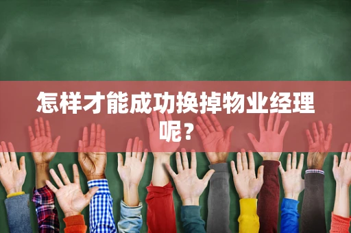 怎样才能成功换掉物业经理呢？