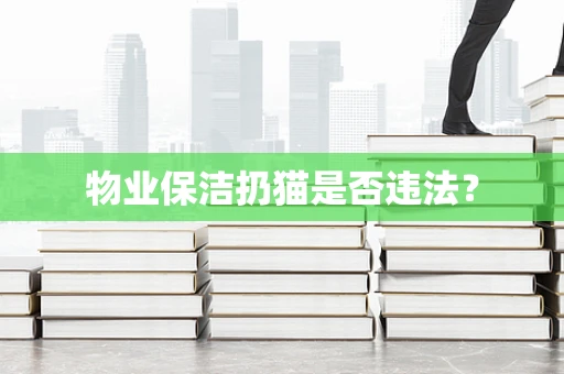 物业保洁扔猫是否违法？