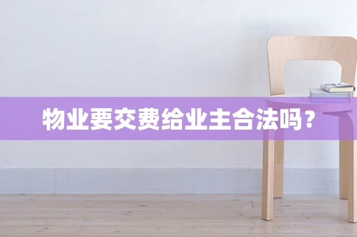 物业要交费给业主合法吗？