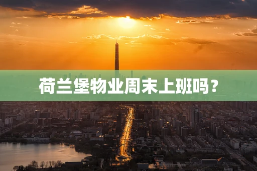 荷兰堡物业周末上班吗？