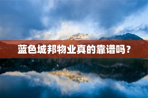 蓝色城邦物业真的靠谱吗？